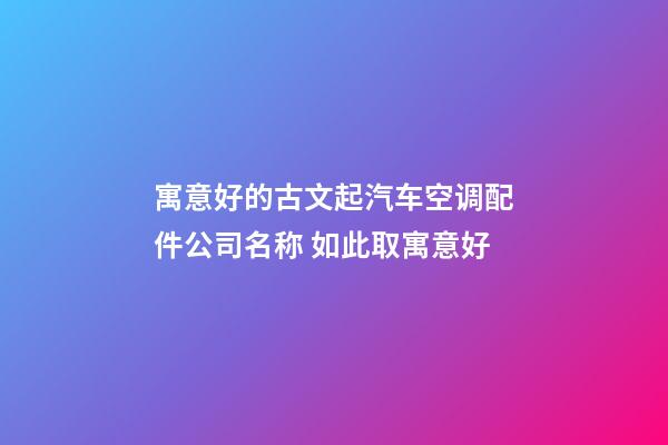 寓意好的古文起汽车空调配件公司名称 如此取寓意好-第1张-公司起名-玄机派
